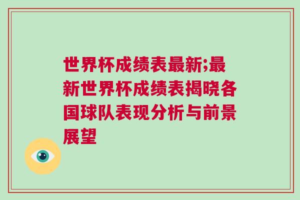 世界杯成績表最新;最新世界杯成績表揭曉各國球隊(duì)表現(xiàn)分析與前景展望