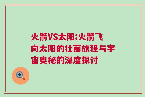 火箭VS太陽;火箭飛向太陽的壯麗旅程與宇宙奧秘的深度探討