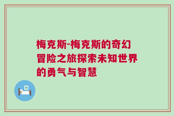 梅克斯-梅克斯的奇幻冒險之旅探索未知世界的勇氣與智慧