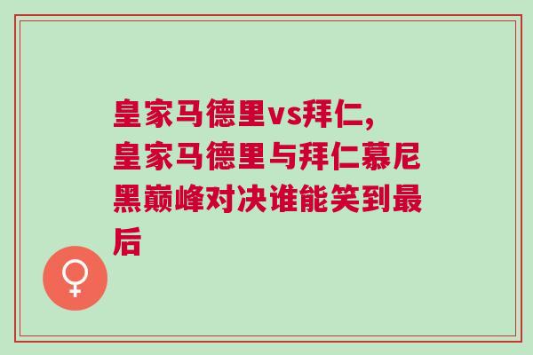 皇家馬德里vs拜仁,皇家馬德里與拜仁慕尼黑巔峰對決誰能笑到最后