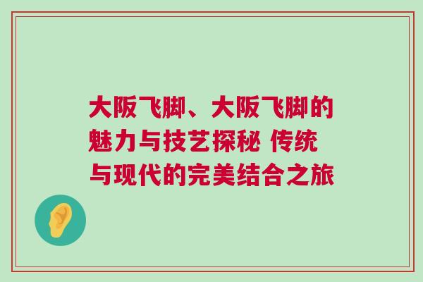 大阪飛腳、大阪飛腳的魅力與技藝探秘 傳統(tǒng)與現(xiàn)代的完美結(jié)合之旅