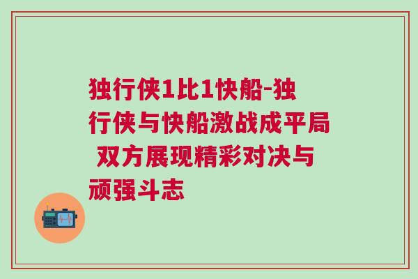 獨(dú)行俠1比1快船-獨(dú)行俠與快船激戰(zhàn)成平局 雙方展現(xiàn)精彩對(duì)決與頑強(qiáng)斗志