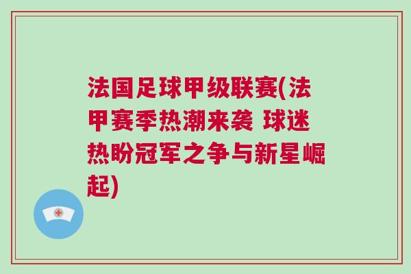 法國足球甲級(jí)聯(lián)賽(法甲賽季熱潮來襲 球迷熱盼冠軍之爭與新星崛起)