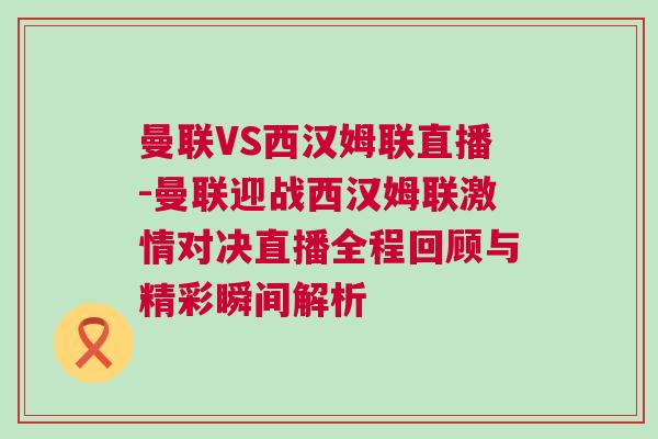曼聯(lián)VS西漢姆聯(lián)直播-曼聯(lián)迎戰(zhàn)西漢姆聯(lián)激情對決直播全程回顧與精彩瞬間解析