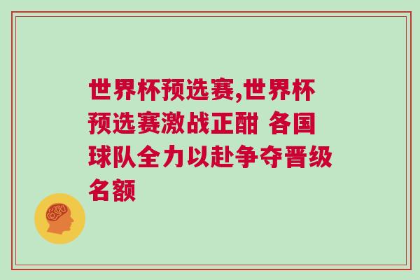 世界杯預(yù)選賽,世界杯預(yù)選賽激戰(zhàn)正酣 各國球隊全力以赴爭奪晉級名額