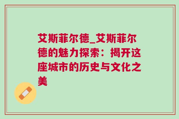艾斯菲爾德_艾斯菲爾德的魅力探索：揭開這座城市的歷史與文化之美