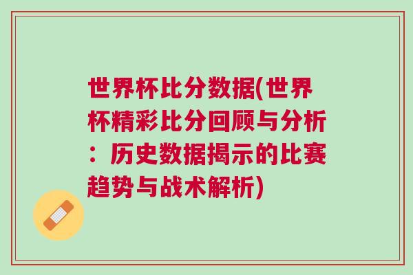 世界杯比分數(shù)據(jù)(世界杯精彩比分回顧與分析：歷史數(shù)據(jù)揭示的比賽趨勢與戰(zhàn)術(shù)解析)