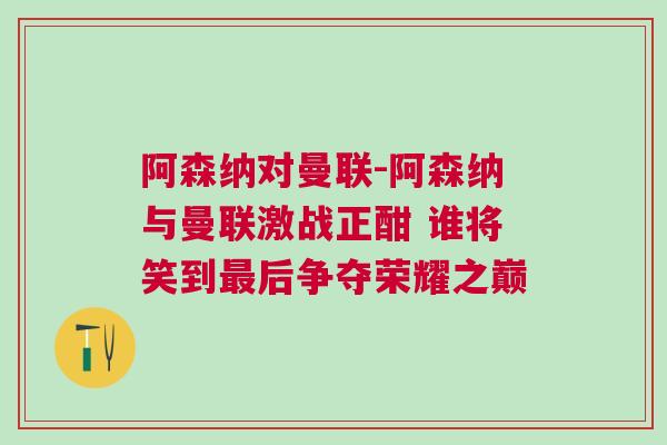 阿森納對(duì)曼聯(lián)-阿森納與曼聯(lián)激戰(zhàn)正酣 誰(shuí)將笑到最后爭(zhēng)奪榮耀之巔