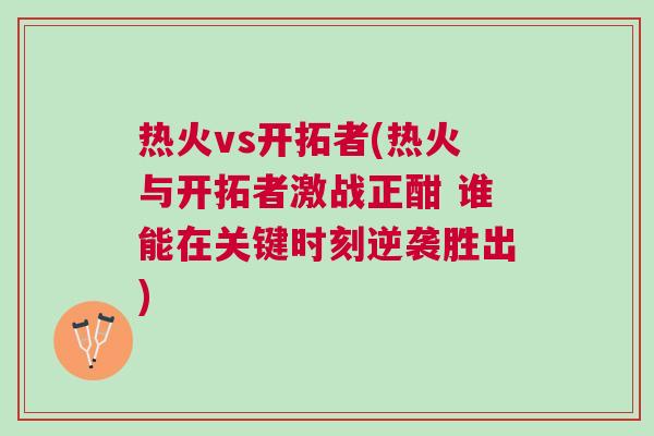 熱火vs開拓者(熱火與開拓者激戰(zhàn)正酣 誰能在關鍵時刻逆襲勝出)