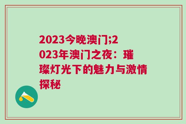2023今晚澳門;2023年澳門之夜：璀璨燈光下的魅力與激情探秘