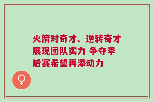 火箭對奇才、逆轉(zhuǎn)奇才展現(xiàn)團(tuán)隊實力 爭奪季后賽希望再添動力