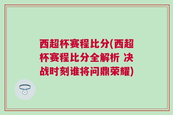 西超杯賽程比分(西超杯賽程比分全解析 決戰(zhàn)時(shí)刻誰將問鼎榮耀)