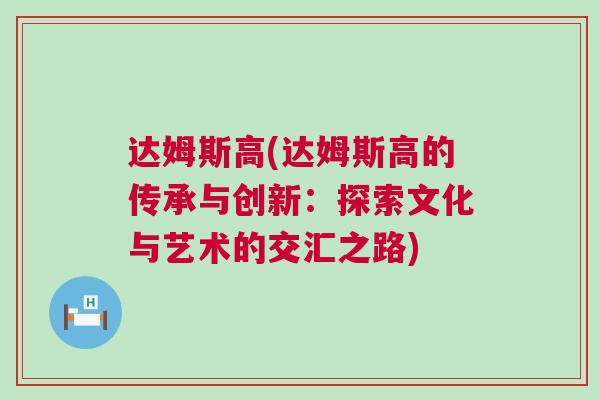 達(dá)姆斯高(達(dá)姆斯高的傳承與創(chuàng)新：探索文化與藝術(shù)的交匯之路)