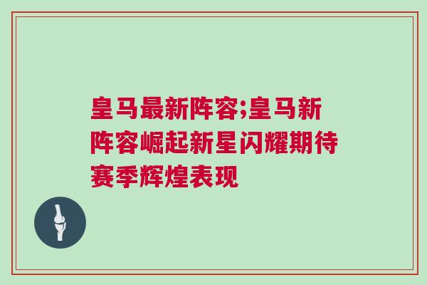 皇馬最新陣容;皇馬新陣容崛起新星閃耀期待賽季輝煌表現(xiàn)