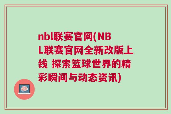 nbl聯(lián)賽官網(wǎng)(NBL聯(lián)賽官網(wǎng)全新改版上線 探索籃球世界的精彩瞬間與動(dòng)態(tài)資訊)
