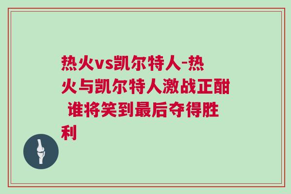 熱火vs凱爾特人-熱火與凱爾特人激戰(zhàn)正酣 誰(shuí)將笑到最后奪得勝利