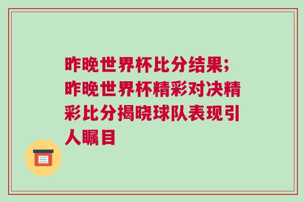 昨晚世界杯比分結(jié)果;昨晚世界杯精彩對(duì)決精彩比分揭曉球隊(duì)表現(xiàn)引人矚目