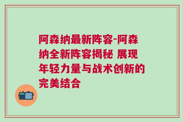 阿森納最新陣容-阿森納全新陣容揭秘 展現(xiàn)年輕力量與戰(zhàn)術(shù)創(chuàng)新的完美結(jié)合