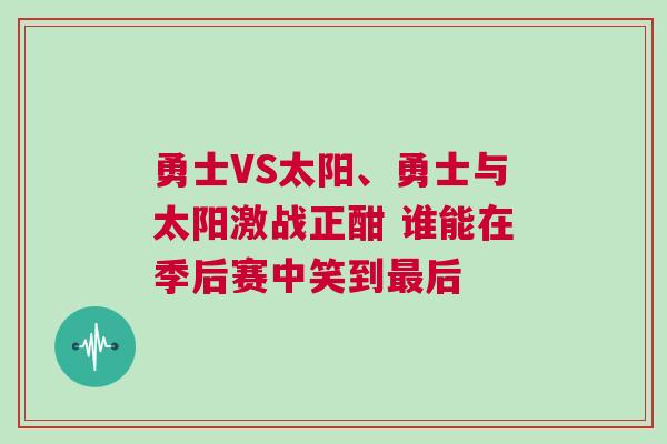 勇士VS太陽(yáng)、勇士與太陽(yáng)激戰(zhàn)正酣 誰(shuí)能在季后賽中笑到最后