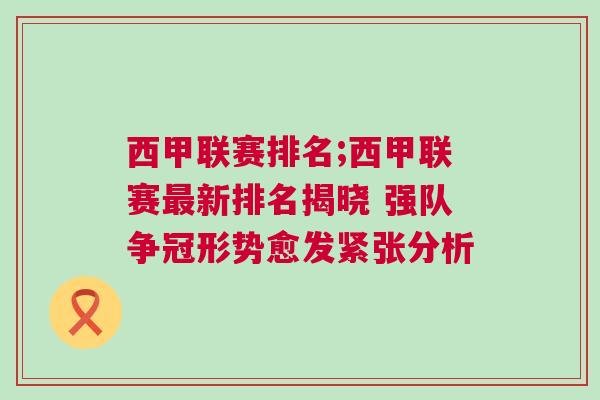 西甲聯(lián)賽排名;西甲聯(lián)賽最新排名揭曉 強(qiáng)隊爭冠形勢愈發(fā)緊張分析