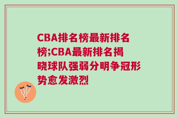 CBA排名榜最新排名榜;CBA最新排名揭曉球隊(duì)強(qiáng)弱分明爭冠形勢(shì)愈發(fā)激烈