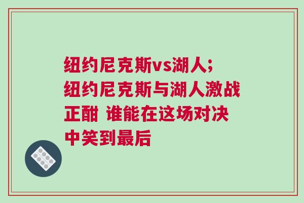 紐約尼克斯vs湖人;紐約尼克斯與湖人激戰(zhàn)正酣 誰能在這場對決中笑到最后