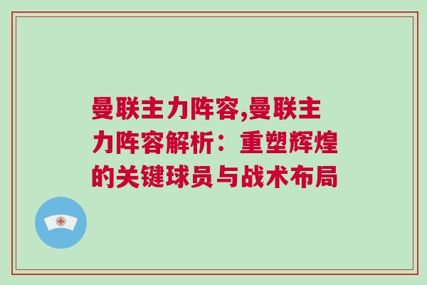 曼聯(lián)主力陣容,曼聯(lián)主力陣容解析：重塑輝煌的關(guān)鍵球員與戰(zhàn)術(shù)布局