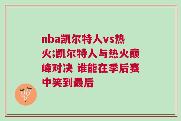 nba凱爾特人vs熱火;凱爾特人與熱火巔峰對決 誰能在季后賽中笑到最后