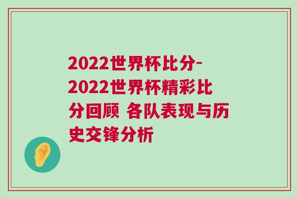 2022世界杯比分-2022世界杯精彩比分回顧 各隊(duì)表現(xiàn)與歷史交鋒分析