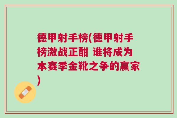 德甲射手榜(德甲射手榜激戰(zhàn)正酣 誰將成為本賽季金靴之爭的贏家)