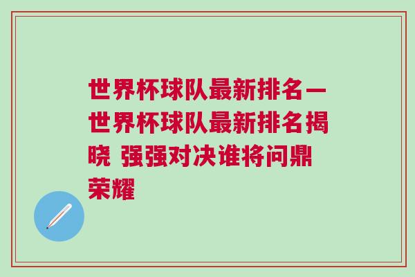 世界杯球隊最新排名—世界杯球隊最新排名揭曉 強強對決誰將問鼎榮耀