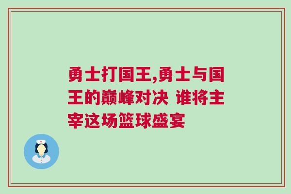 勇士打國王,勇士與國王的巔峰對決 誰將主宰這場籃球盛宴