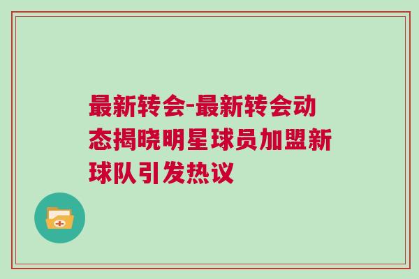 最新轉(zhuǎn)會(huì)-最新轉(zhuǎn)會(huì)動(dòng)態(tài)揭曉明星球員加盟新球隊(duì)引發(fā)熱議