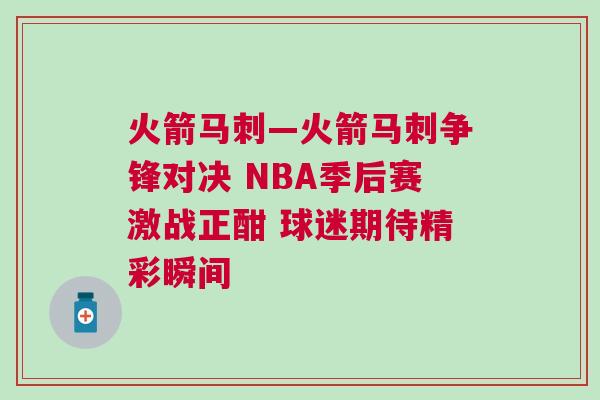 火箭馬刺—火箭馬刺爭鋒對決 NBA季后賽激戰(zhàn)正酣 球迷期待精彩瞬間