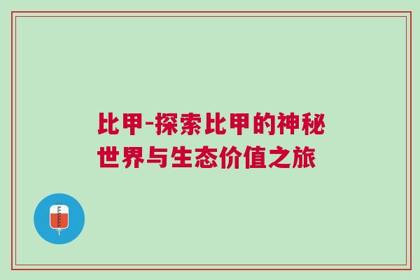 比甲-探索比甲的神秘世界與生態(tài)價(jià)值之旅