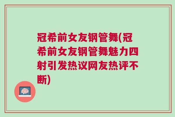 冠希前女友鋼管舞(冠希前女友鋼管舞魅力四射引發(fā)熱議網(wǎng)友熱評(píng)不斷)
