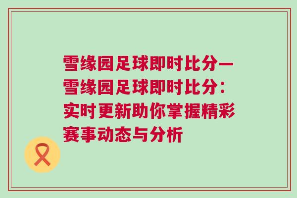 雪緣園足球即時(shí)比分—雪緣園足球即時(shí)比分：實(shí)時(shí)更新助你掌握精彩賽事動(dòng)態(tài)與分析