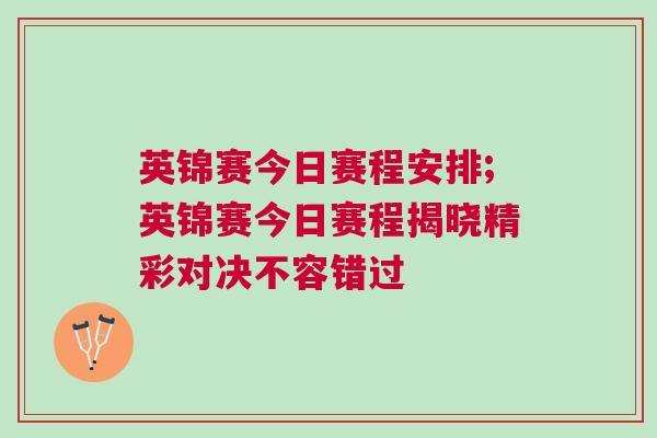 英錦賽今日賽程安排;英錦賽今日賽程揭曉精彩對決不容錯過