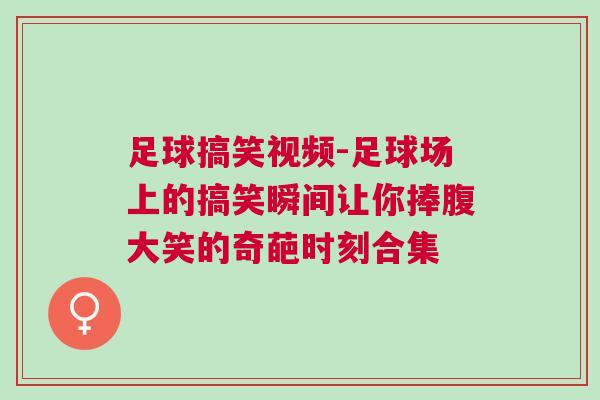 足球搞笑視頻-足球場上的搞笑瞬間讓你捧腹大笑的奇葩時刻合集