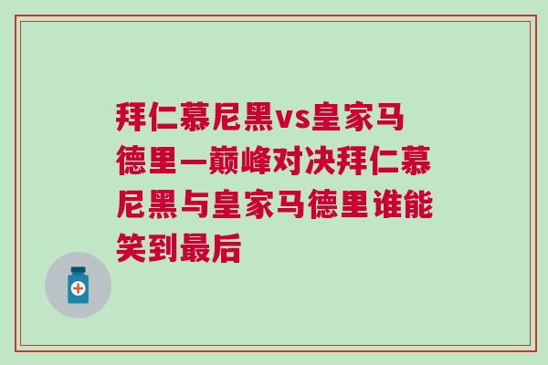拜仁慕尼黑vs皇家馬德里—巔峰對決拜仁慕尼黑與皇家馬德里誰能笑到最后
