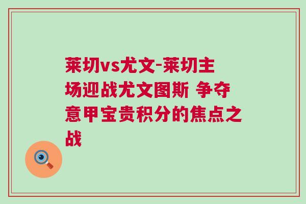 萊切vs尤文-萊切主場迎戰(zhàn)尤文圖斯 爭奪意甲寶貴積分的焦點之戰(zhàn)