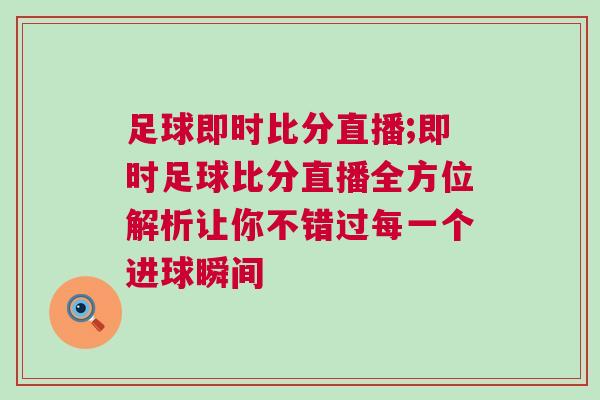 足球即時比分直播;即時足球比分直播全方位解析讓你不錯過每一個進球瞬間