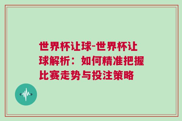 世界杯讓球-世界杯讓球解析：如何精準(zhǔn)把握比賽走勢(shì)與投注策略