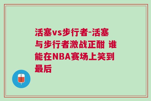 活塞vs步行者-活塞與步行者激戰(zhàn)正酣 誰能在NBA賽場上笑到最后