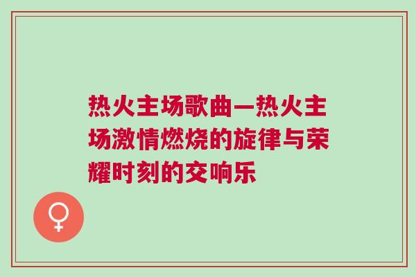 熱火主場歌曲—熱火主場激情燃燒的旋律與榮耀時刻的交響樂