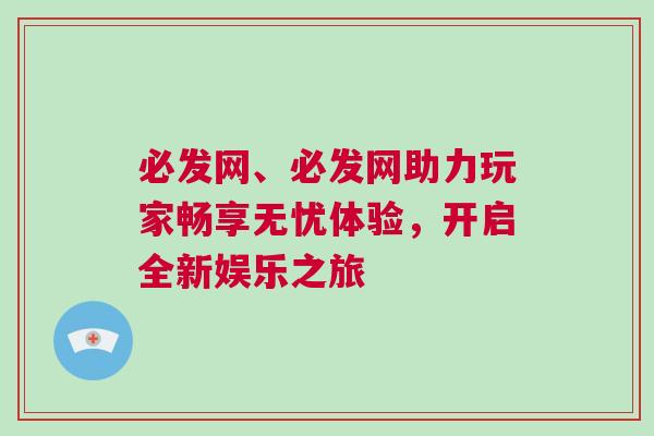 必發(fā)網(wǎng)、必發(fā)網(wǎng)助力玩家暢享無憂體驗，開啟全新娛樂之旅