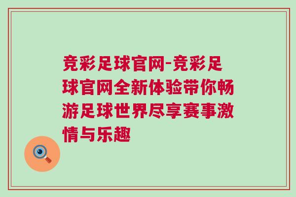 競(jìng)彩足球官網(wǎng)-競(jìng)彩足球官網(wǎng)全新體驗(yàn)帶你暢游足球世界盡享賽事激情與樂趣