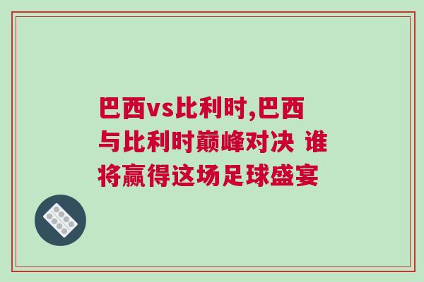巴西vs比利時(shí),巴西與比利時(shí)巔峰對(duì)決 誰(shuí)將贏得這場(chǎng)足球盛宴