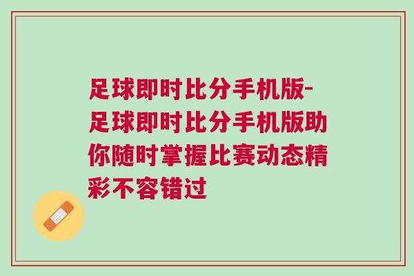 足球即時(shí)比分手機(jī)版-足球即時(shí)比分手機(jī)版助你隨時(shí)掌握比賽動(dòng)態(tài)精彩不容錯(cuò)過(guò)