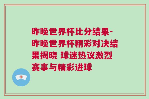 昨晚世界杯比分結(jié)果-昨晚世界杯精彩對(duì)決結(jié)果揭曉 球迷熱議激烈賽事與精彩進(jìn)球